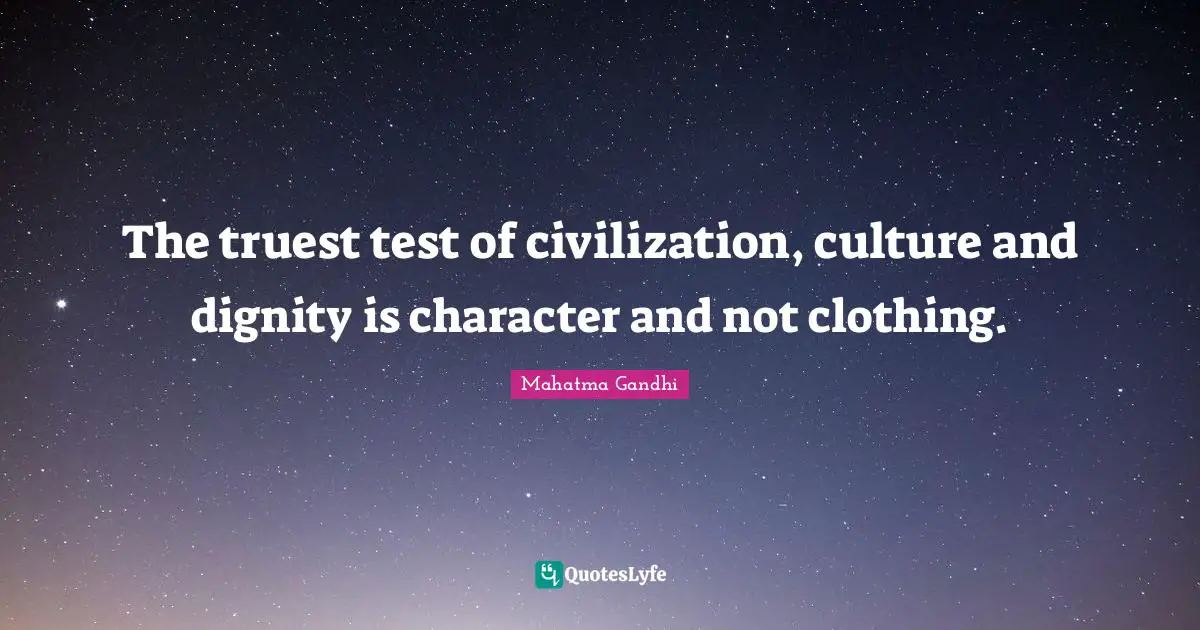 The truest test of civilization, culture and dignity is character and not clothing.