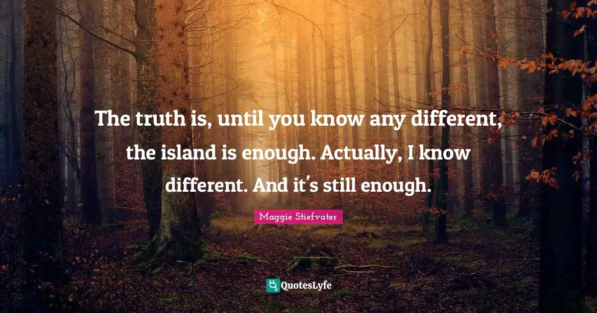 The truth is, until you know any different, the island is enough. Actually, I know different. And it's still enough.