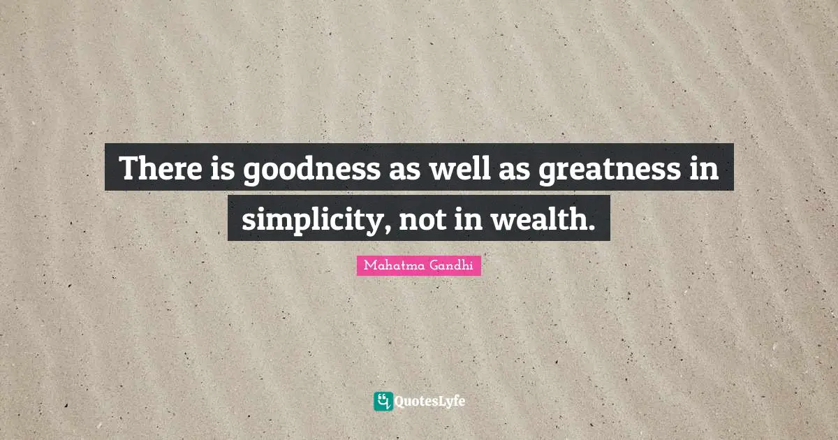 There is goodness as well as greatness in simplicity, not in wealth.
