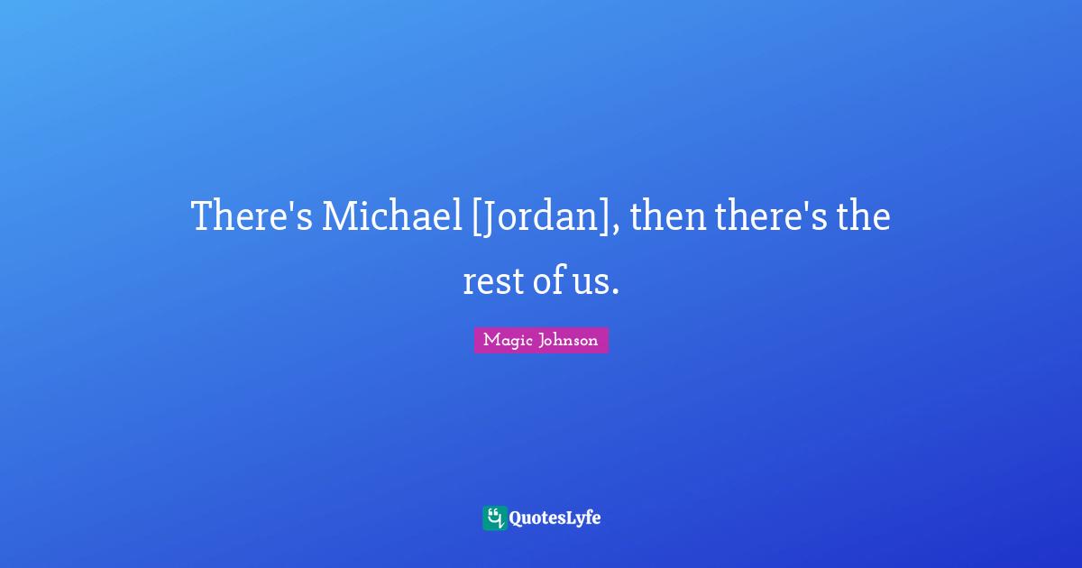Magic Johnson Quotes: "There's Michael [Jordan], then there's the rest of us."