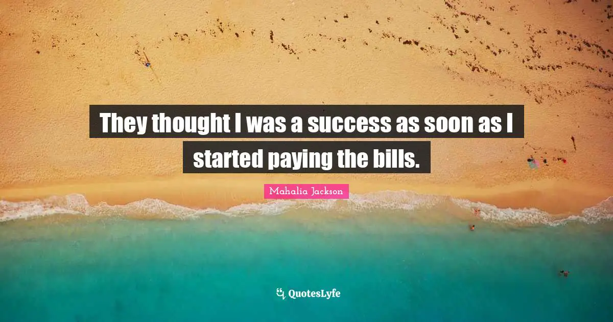 They thought I was a success as soon as I started paying the bills.