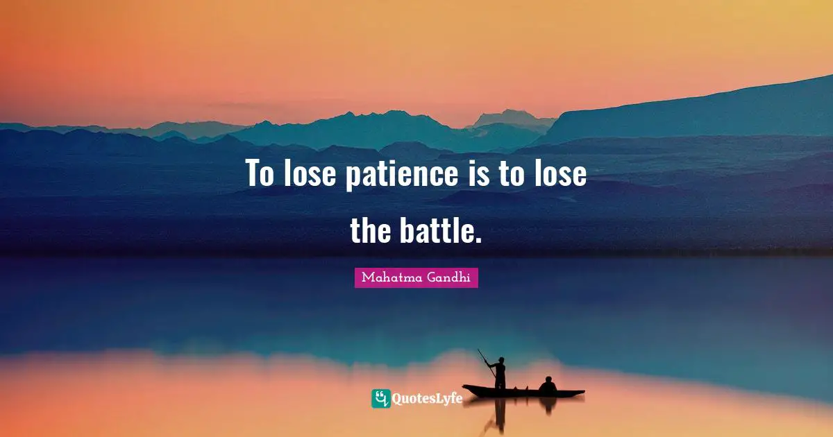 To lose patience is to lose the battle.