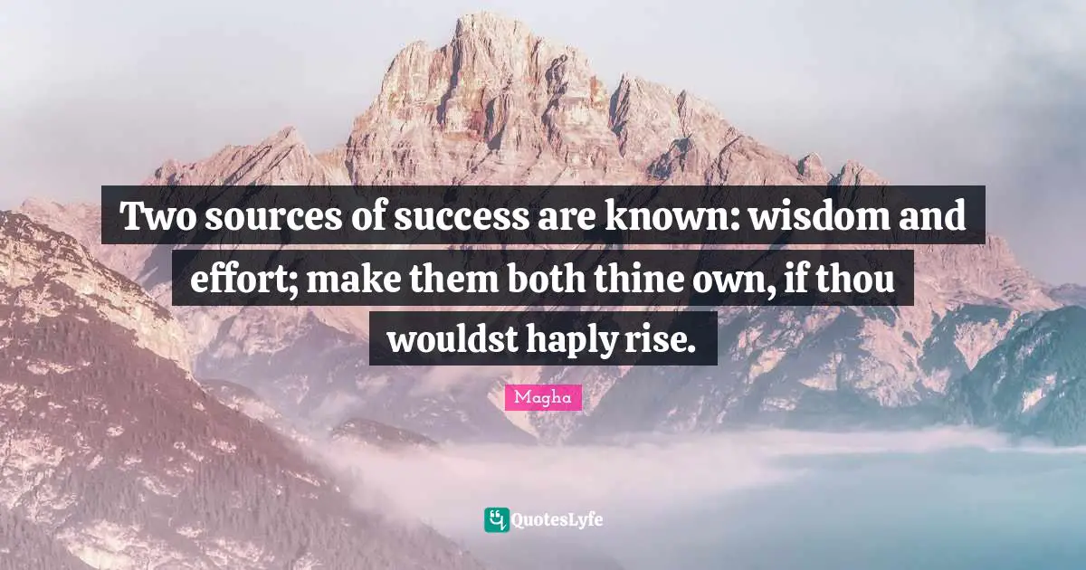 Two sources of success are known: wisdom and effort; make them both thine own, if thou wouldst haply rise.