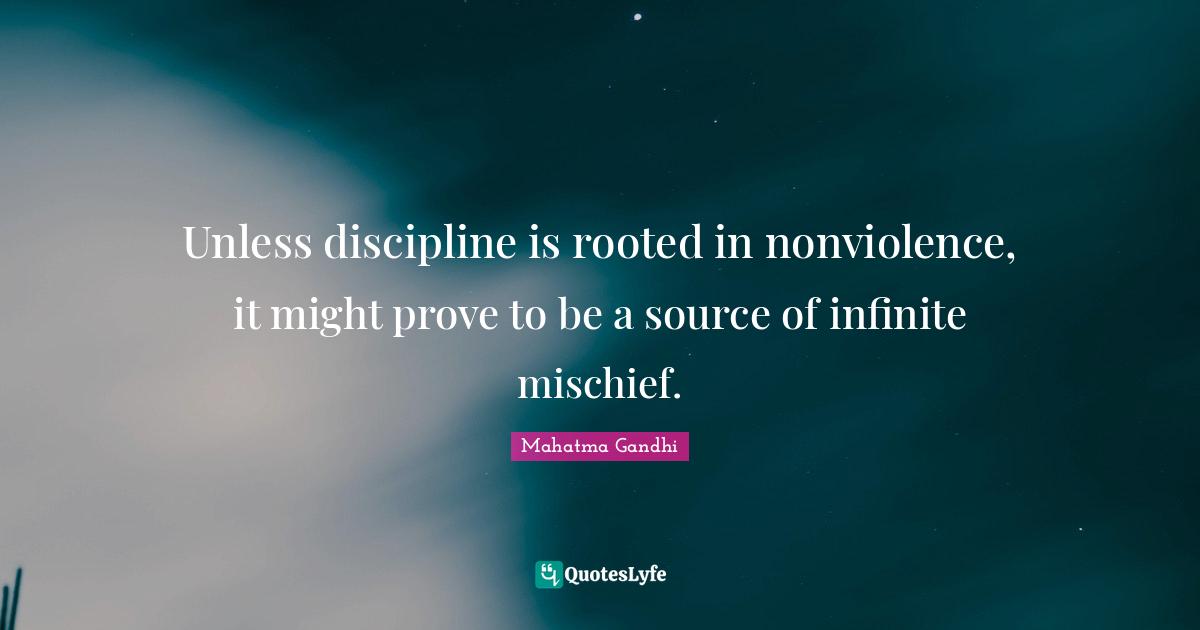 Unless discipline is rooted in nonviolence, it might prove to be a source of infinite mischief.