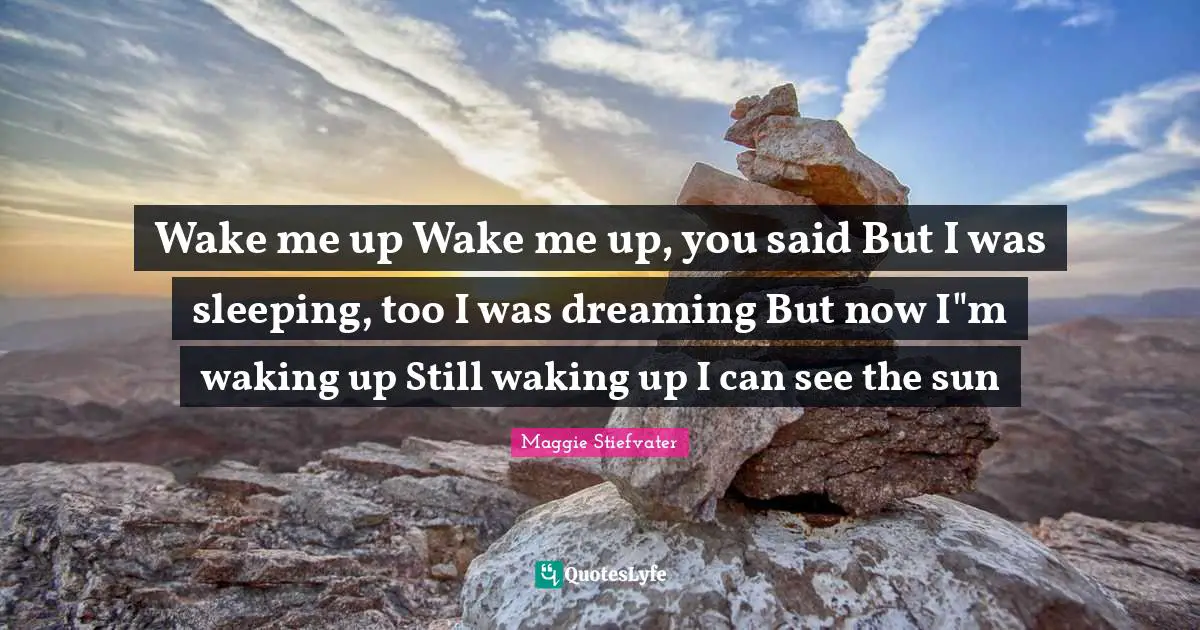 Wake me up Wake me up, you said But I was sleeping, too I was dreaming But now I"m waking up Still waking up I can see the sun