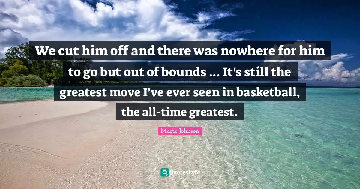 We cut him off and there was nowhere for him to go but out of bounds ... It's still the greatest move I've ever seen in basketball, the all-time greatest.