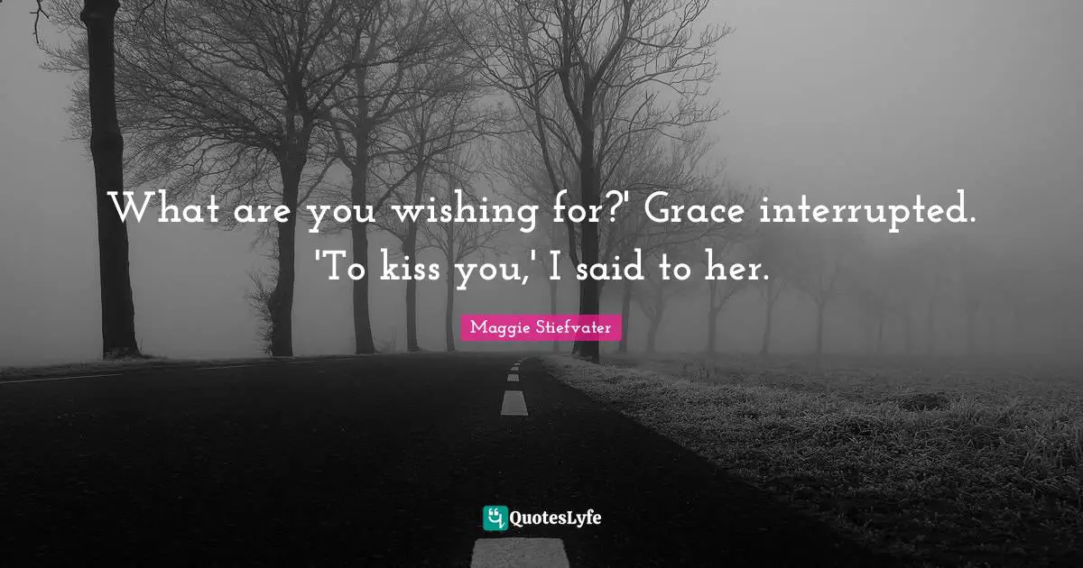 What are you wishing for?' Grace interrupted. 'To kiss you,' I said to her.