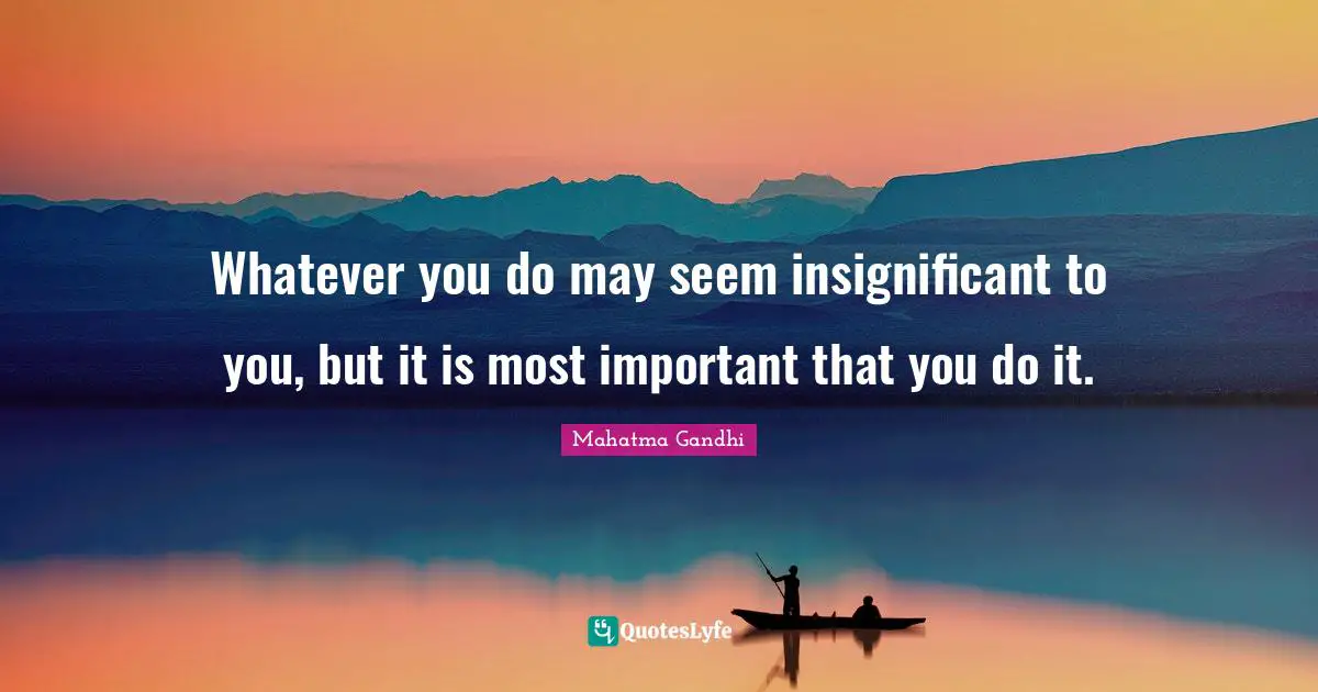 Bad Day Quotes: "Whatever you do may seem insignificant to you, but it is most important that you do it."