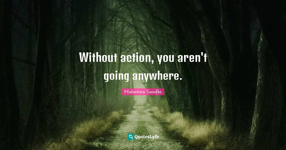 Without action, you aren't going anywhere.