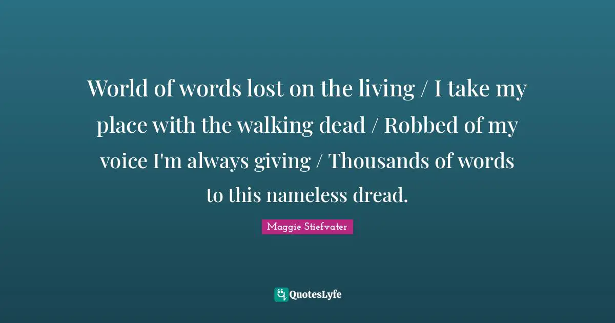 Nameless Quotes: "World of words lost on the living / I take my place with the walking dead / Robbed of my voice I'm always giving / Thousands of words to this nameless dread."