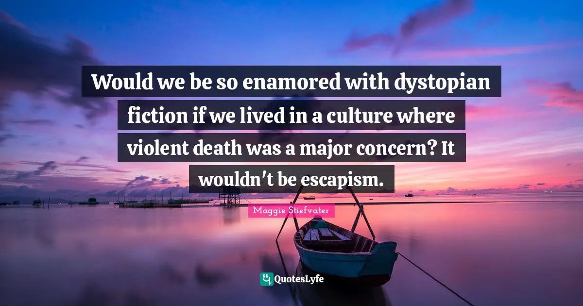 Escapism Quotes: "Would we be so enamored with dystopian fiction if we lived in a culture where violent death was a major concern? It wouldn't be escapism."