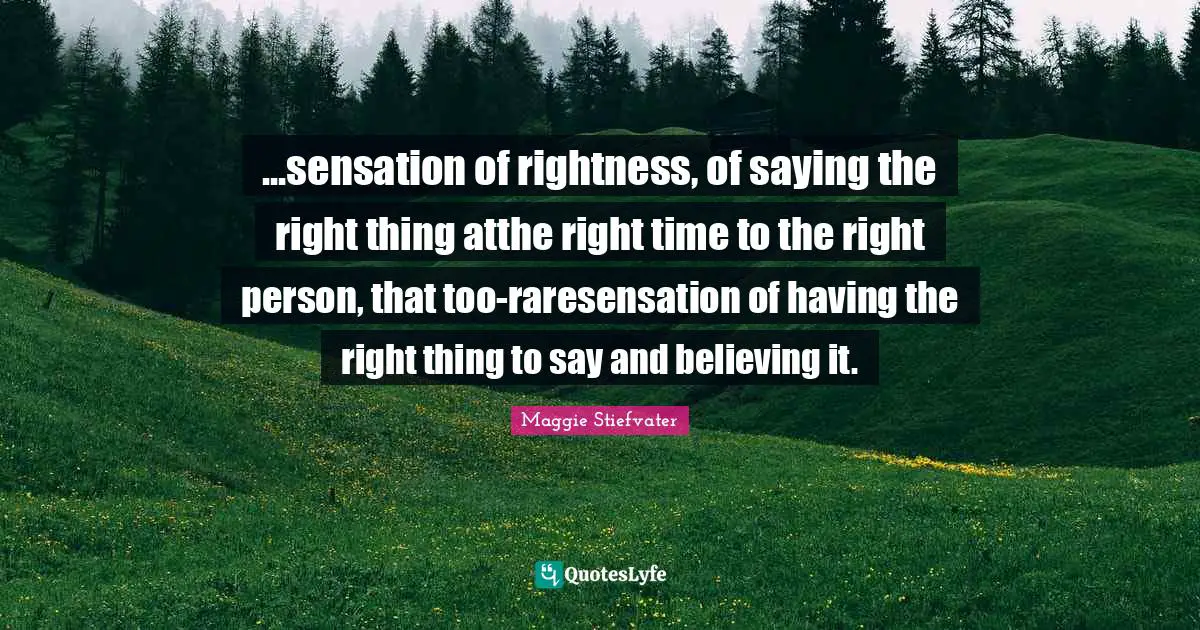 ...sensation of rightness, of saying the right thing atthe right time to the right person, that too-raresensation of having the right thing to say and believing it.