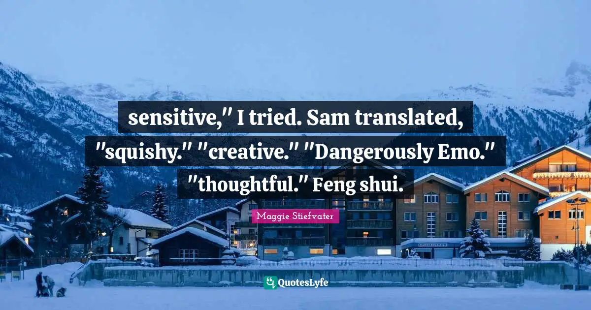 sensitive," I tried. Sam translated, "squishy." "creative." "Dangerously Emo." "thoughtful." Feng shui.