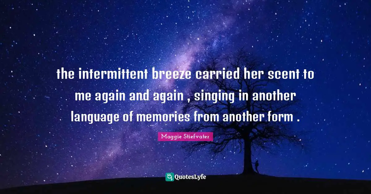 the intermittent breeze carried her scent to me again and again , singing in another language of memories from another form .