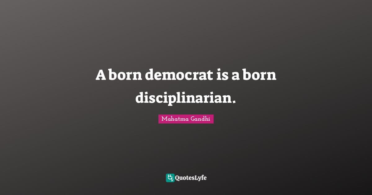 A born democrat is a born disciplinarian.
