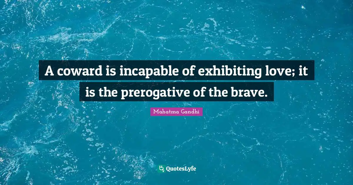 Coward Quotes: "A coward is incapable of exhibiting love; it is the prerogative of the brave."