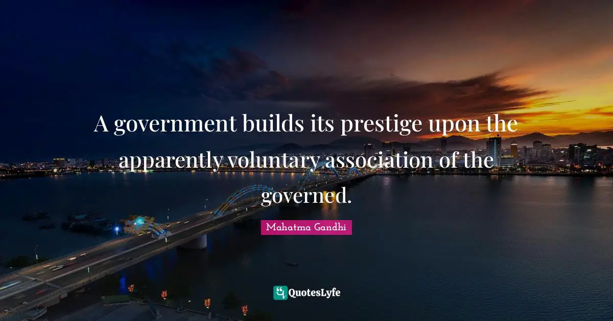 A government builds its prestige upon the apparently voluntary association of the governed.
