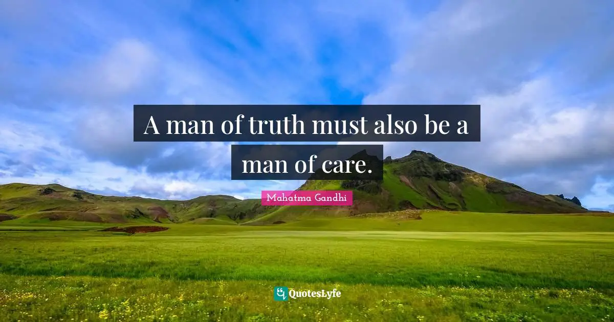 A man of truth must also be a man of care.
