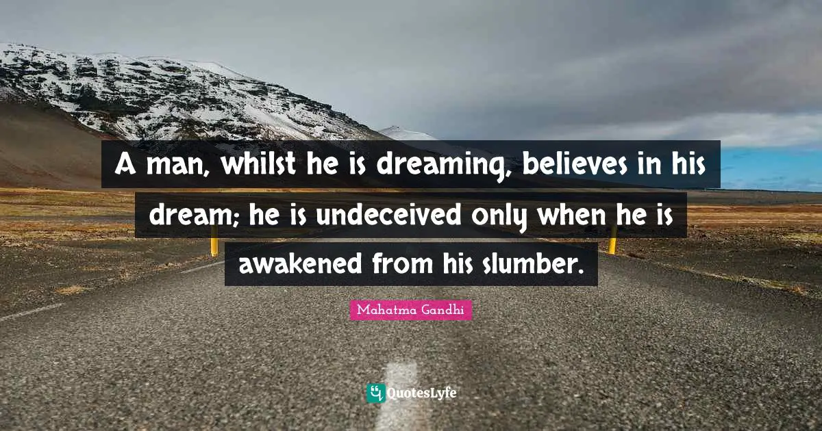 A man, whilst he is dreaming, believes in his dream; he is undeceived only when he is awakened from his slumber.