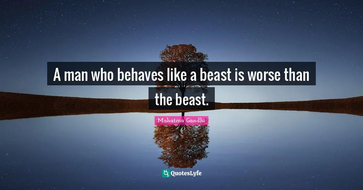 A man who behaves like a beast is worse than the beast.