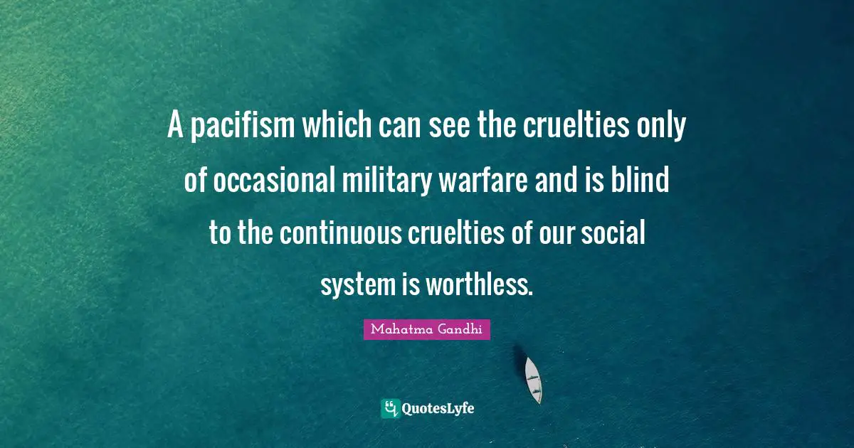 Pacifism Quotes: "A pacifism which can see the cruelties only of occasional military warfare and is blind to the continuous cruelties of our social system is worthless."