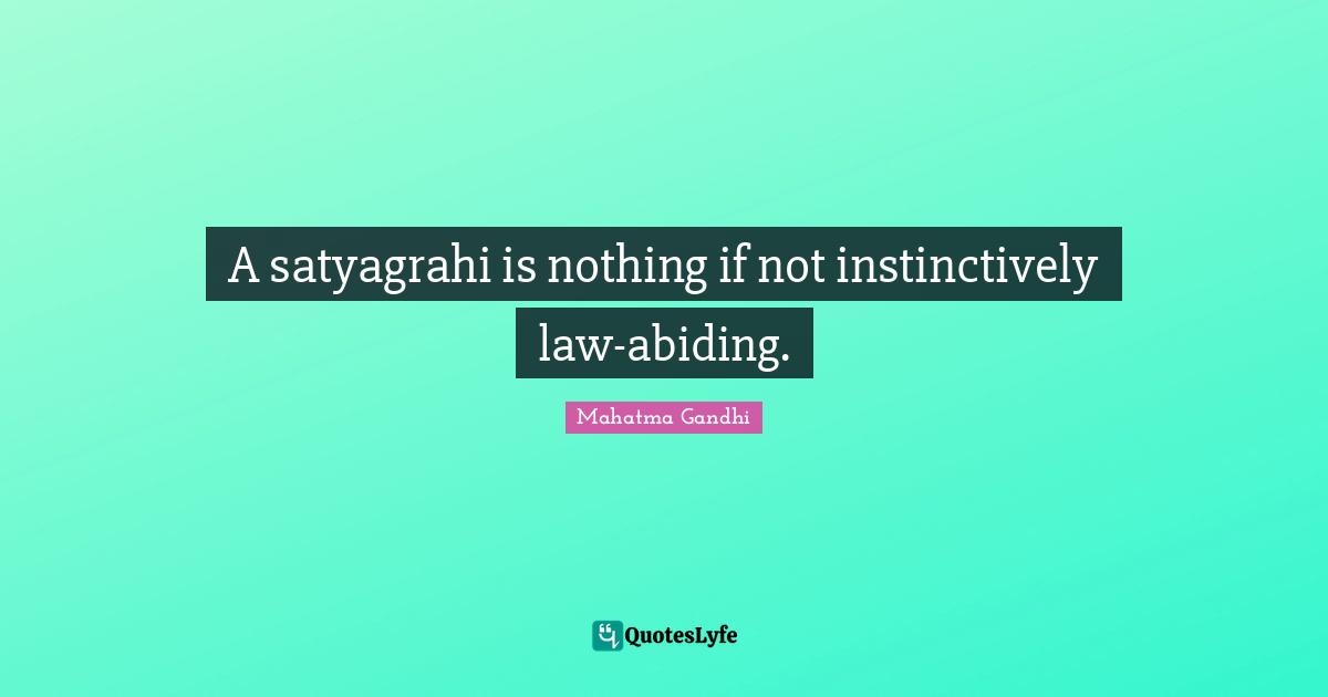 A satyagrahi is nothing if not instinctively law-abiding.
