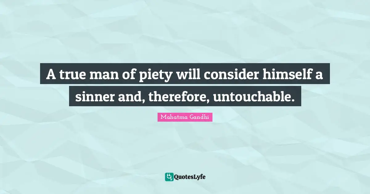 A true man of piety will consider himself a sinner and, therefore, untouchable.