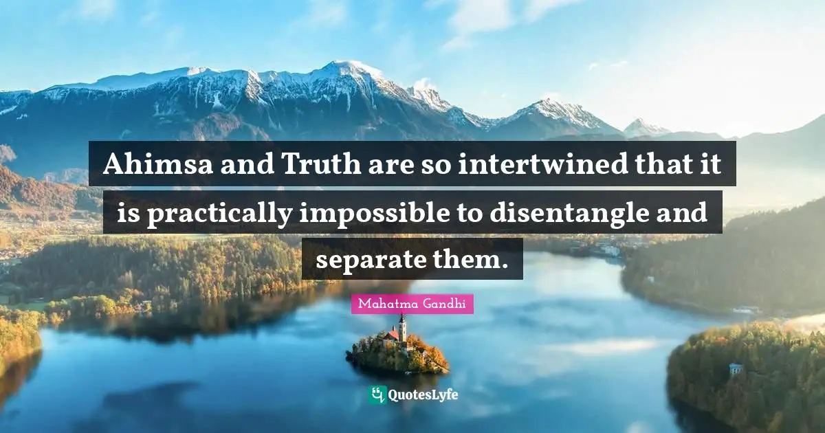 Intertwined Quotes: "Ahimsa and Truth are so intertwined that it is practically impossible to disentangle and separate them."