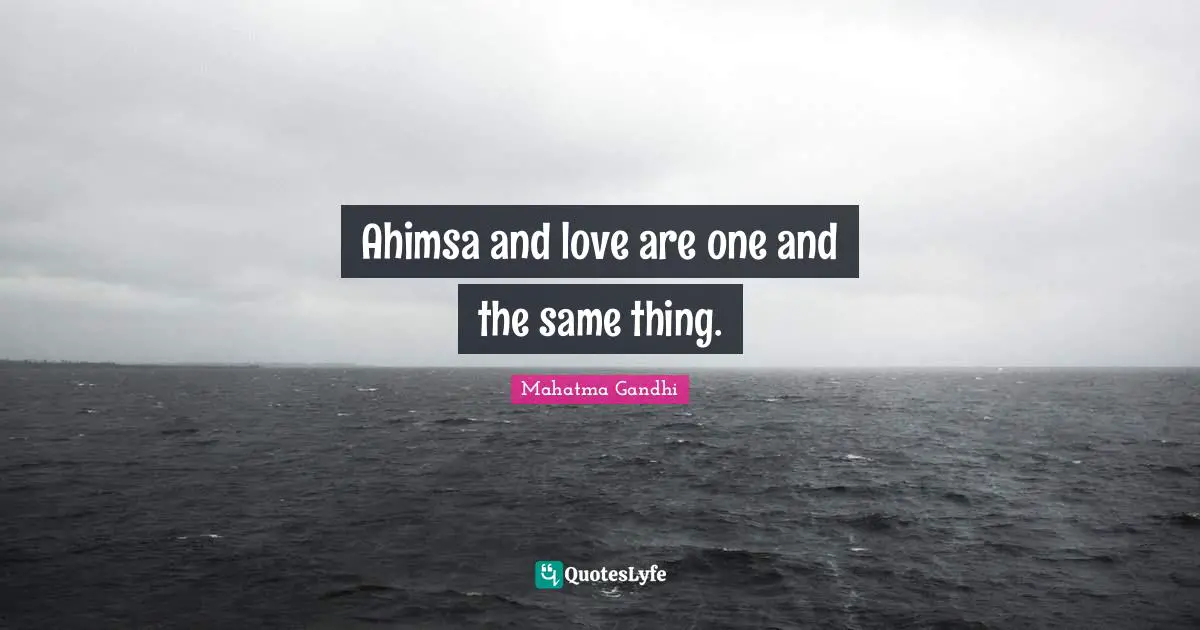 Ahimsa and love are one and the same thing.