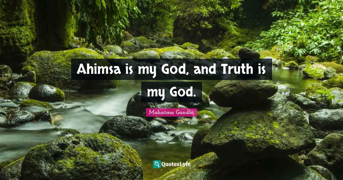 Ahimsa is my God, and Truth is my God.