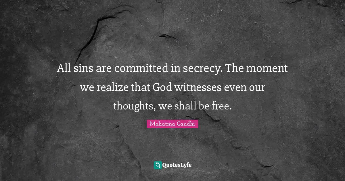 All sins are committed in secrecy. The moment we realize that God witnesses even our thoughts, we shall be free.