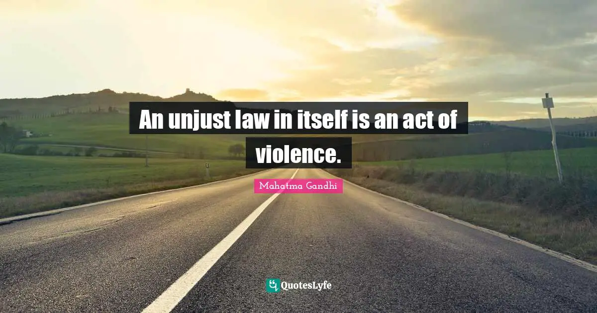An unjust law in itself is an act of violence.