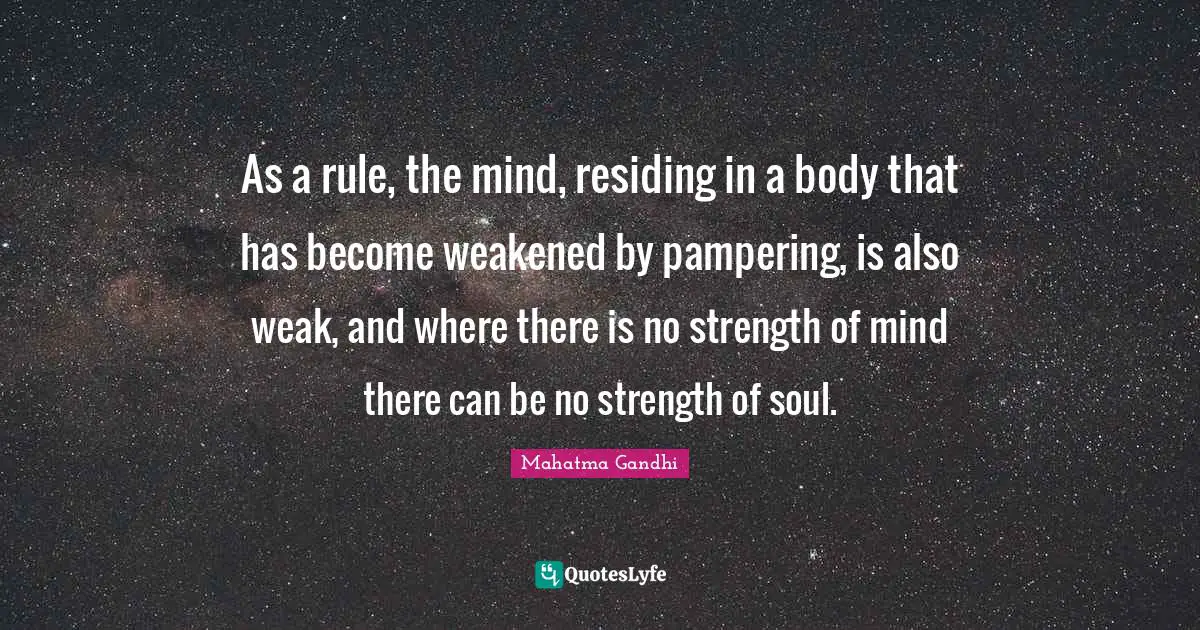 As a rule, the mind, residing in a body that has become weakened by pampering, is also weak, and where there is no strength of mind there can be no strength of soul.