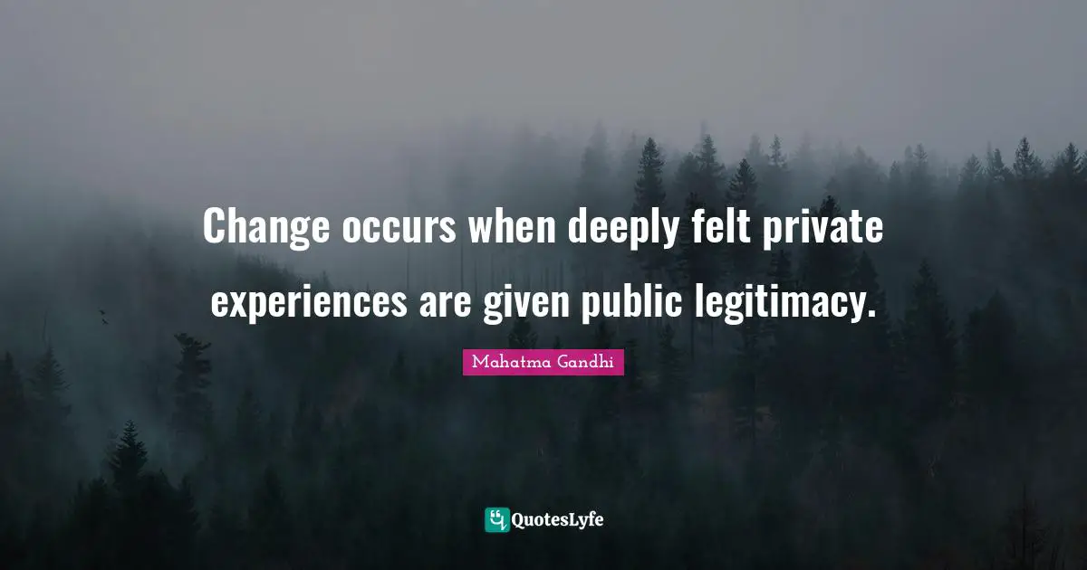 Change occurs when deeply felt private experiences are given public legitimacy.
