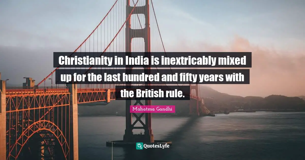 Christianity in India is inextricably mixed up for the last hundred and fifty years with the British rule.