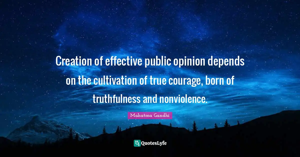 Truthfulness Quotes: "Creation of effective public opinion depends on the cultivation of true courage, born of truthfulness and nonviolence."
