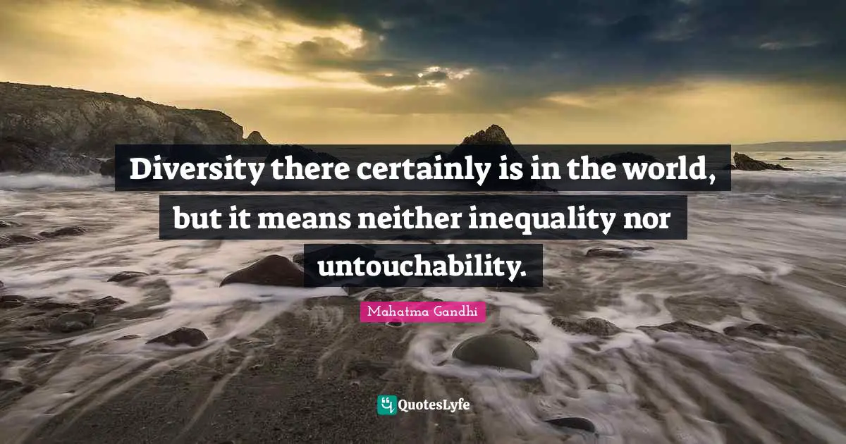 Inequality Quotes: "Diversity there certainly is in the world, but it means neither inequality nor untouchability."