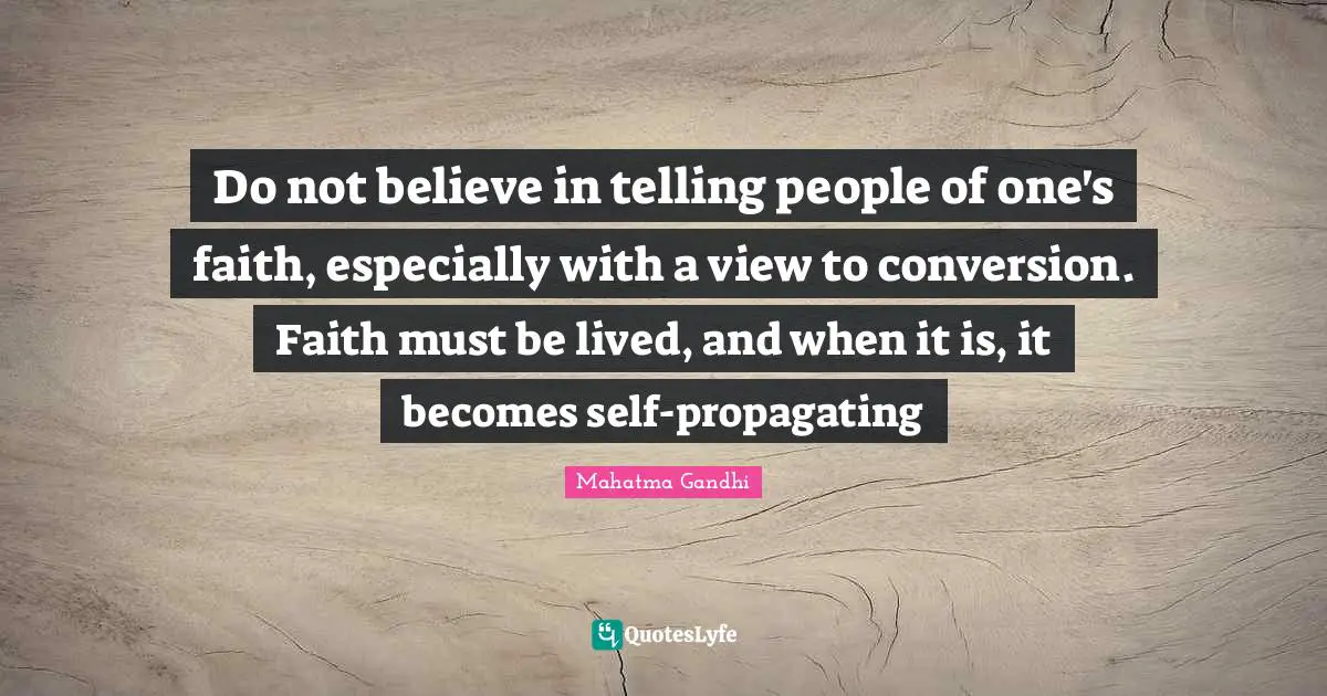 Do not believe in telling people of one's faith, especially with a view to conversion. Faith must be lived, and when it is, it becomes self-propagating