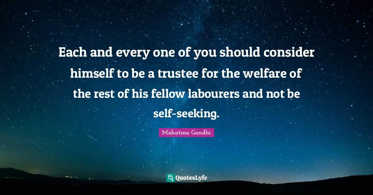 Each and every one of you should consider himself to be a trustee for the welfare of the rest of his fellow labourers and not be self-seeking.