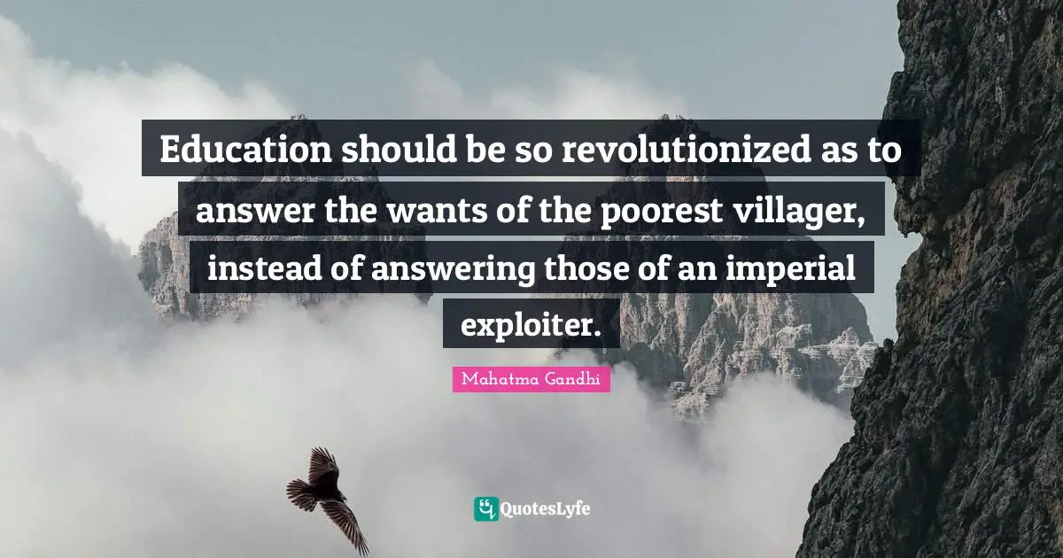 Education should be so revolutionized as to answer the wants of the poorest villager, instead of answering those of an imperial exploiter.