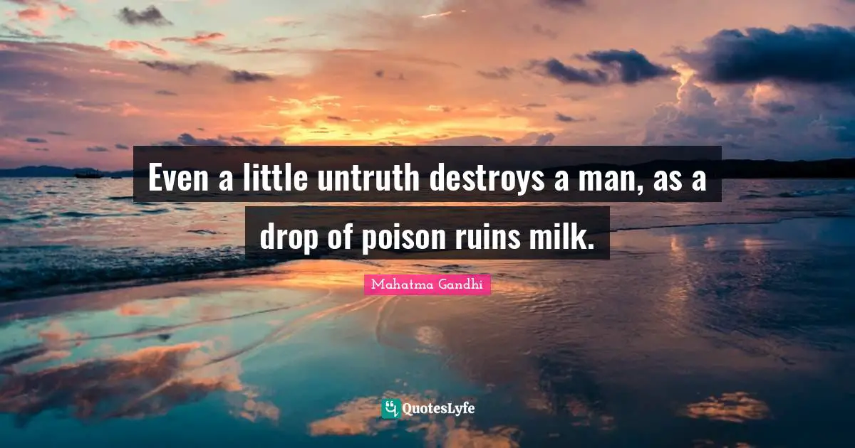Even a little untruth destroys a man, as a drop of poison ruins milk.
