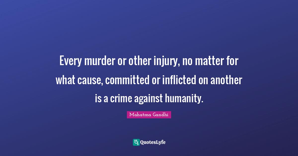 Every murder or other injury, no matter for what cause, committed or inflicted on another is a crime against humanity.