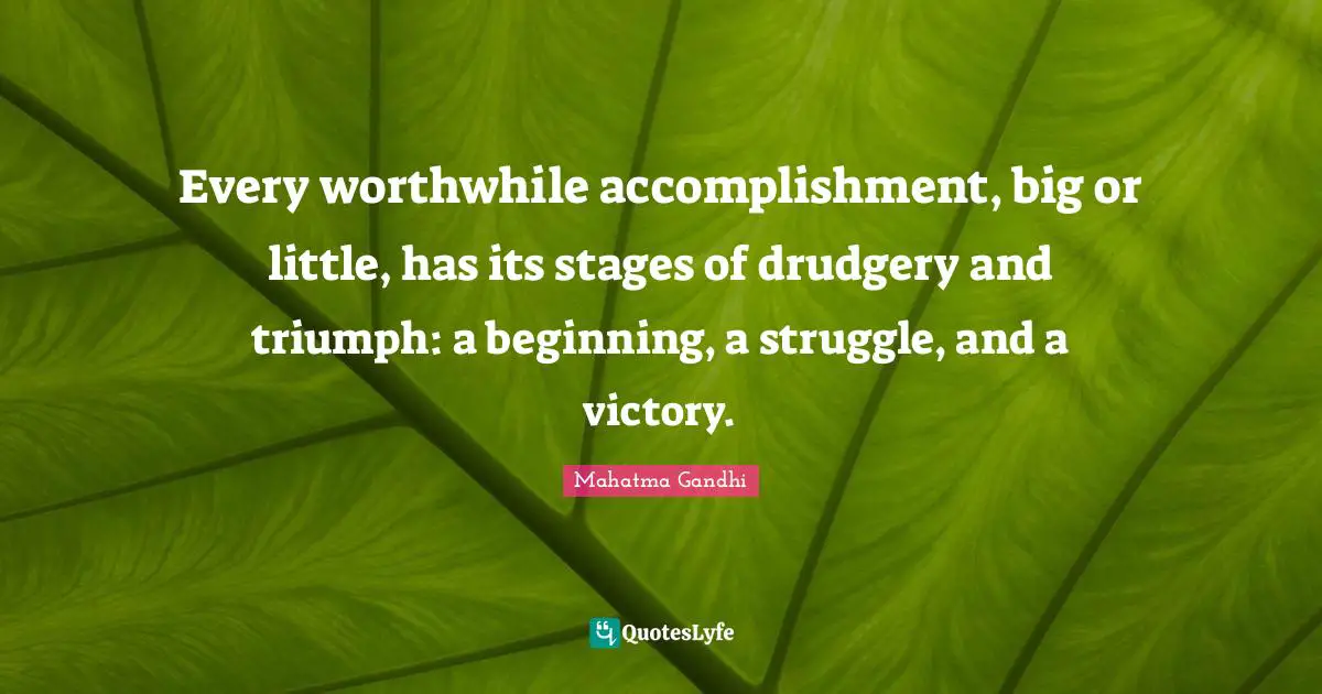 Triumph Quotes: "Every worthwhile accomplishment, big or little, has its stages of drudgery and triumph: a beginning, a struggle, and a victory."