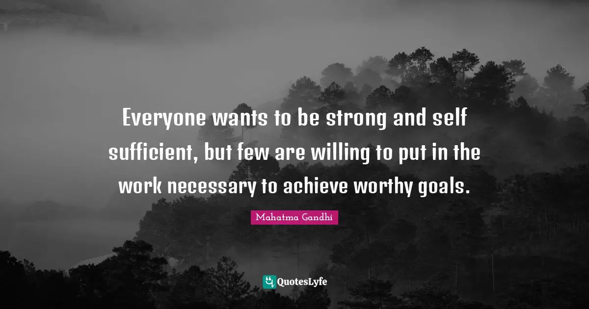 Everyone wants to be strong and self sufficient, but few are willing to put in the work necessary to achieve worthy goals.