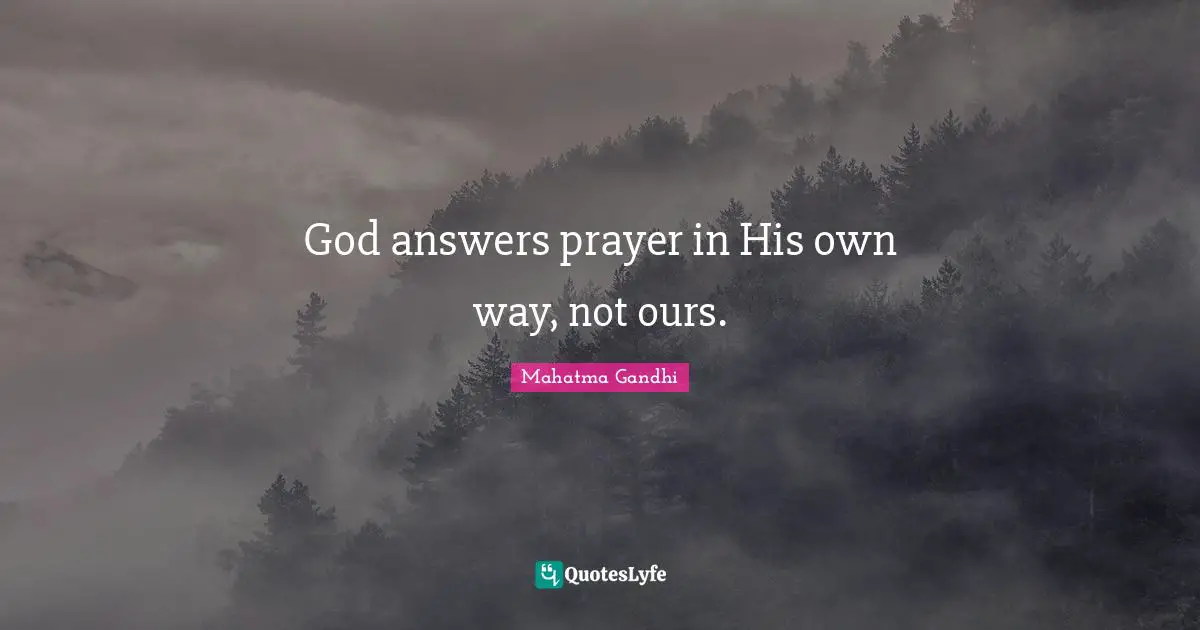 God answers prayer in His own way, not ours.