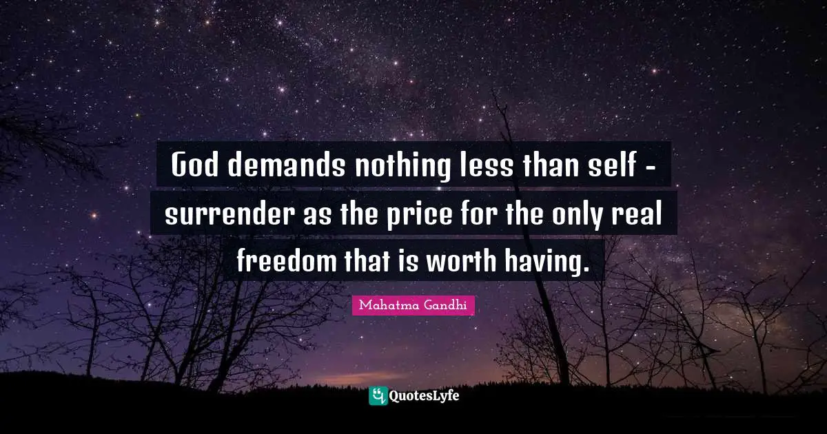 God demands nothing less than self - surrender as the price for the only real freedom that is worth having.