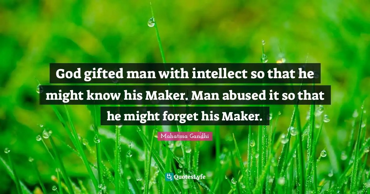 God gifted man with intellect so that he might know his Maker. Man abused it so that he might forget his Maker.