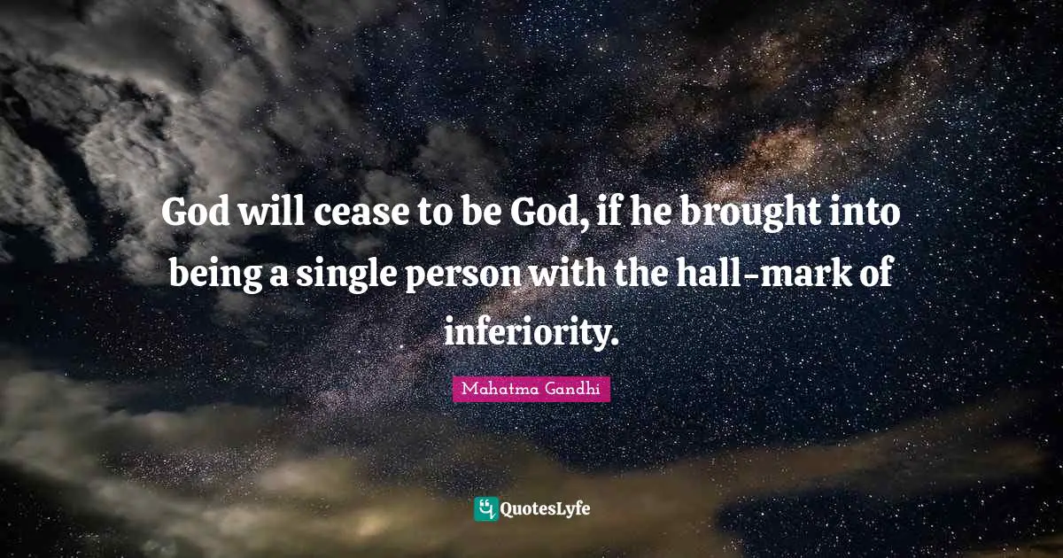 God will cease to be God, if he brought into being a single person with the hall-mark of inferiority.