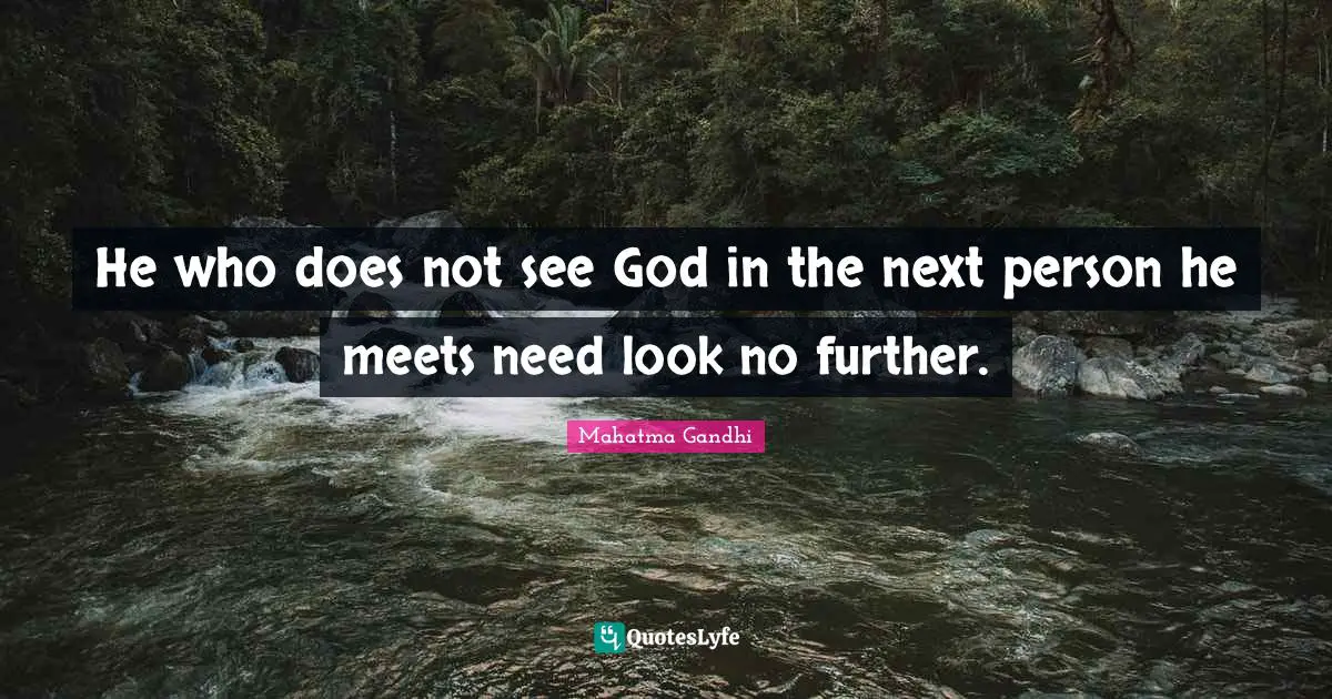 He who does not see God in the next person he meets need look no further.