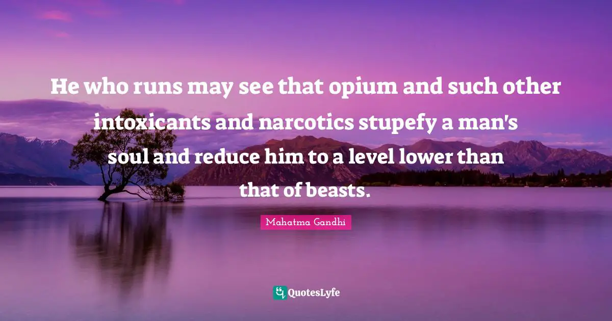 Narcotics Quotes: "He who runs may see that opium and such other intoxicants and narcotics stupefy a man's soul and reduce him to a level lower than that of beasts."